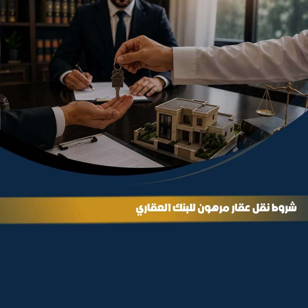 نقل ملكية عقار مرهون للبنك العقاري في السعودية مع توضيح شروط وإجراءات نقل العقار المرهون والضوابط القانونية المرتبطة به