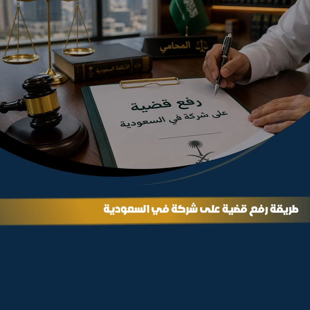 طريقة رفع قضية على شركة في السعودية مع توضيح الإجراءات القانونية والمستندات المطلوبة لتقديم الدعوى أمام الجهة المختصة
