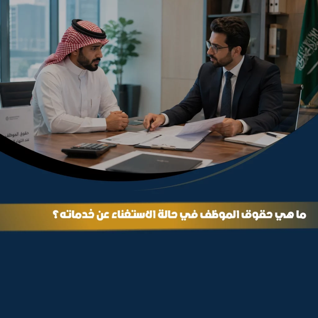 حقوق الموظف في حالة الاستغناء عن خدماته في السعودية ومستحقاته عند إنهاء عقد العمل وفق نظام العمل السعودي