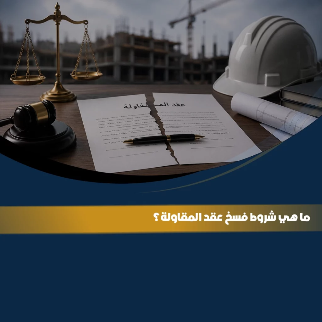 فسخ عقد المقاولة في السعودية مع توضيح شروط فسخ العقد والإجراءات القانونية وآثار إنهاء عقد المقاولة بين الأطراف